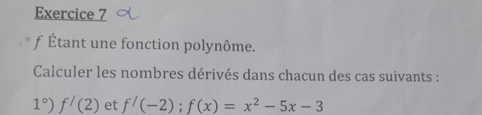 Étant une fonction polynôme. 
Calculer les nombres dérivés dans chacun des cas suivants :
1°)f^/(2) et f'(-2);f(x)=x^2-5x-3