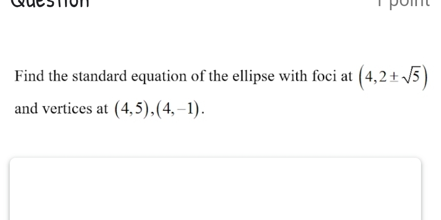 Queston 
Find the standard equation of the ellipse with foci at (4,2± sqrt(5))
and vertices at (4,5),(4,-1).