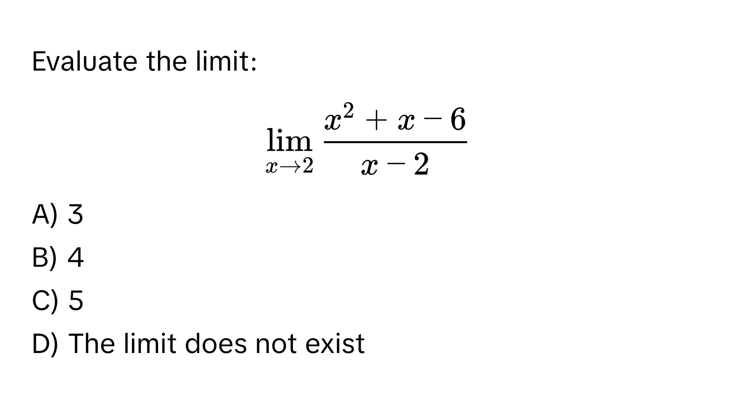 Evaluate the limit:

$lim_x to 2 fracx^(2 + x - 6)x - 2$

A) 3
B) 4
C) 5
D) The limit does not exist