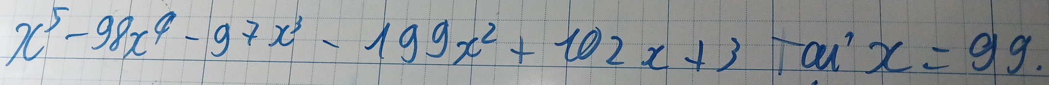 x^5-98x^4-97x^3-199x^2+102x+3-a^7x=99.