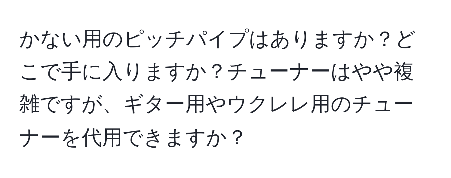 かない用のピッチパイプはありますか？どこで手に入りますか？チューナーはやや複雑ですが、ギター用やウクレレ用のチューナーを代用できますか？