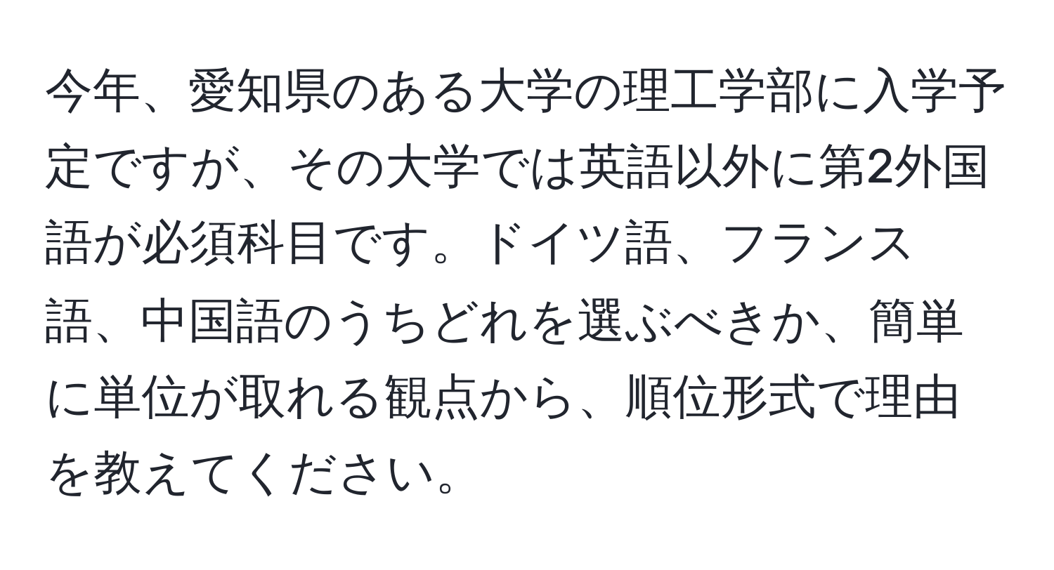 今年、愛知県のある大学の理工学部に入学予定ですが、その大学では英語以外に第2外国語が必須科目です。ドイツ語、フランス語、中国語のうちどれを選ぶべきか、簡単に単位が取れる観点から、順位形式で理由を教えてください。