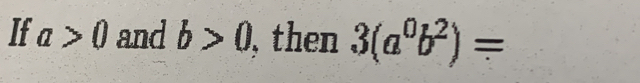 If a>0 and b>0 then 3(a^0b^2)=