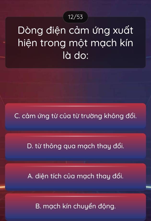 12/53
Dòng điện cảm ứng xuất
hiện trong một mạch kín
là do:
C. cảm ứng từ của từ trường không đổi.
D. từ thông qua mạch thay đổi.
A. diện tích của mạch thay đổi.
B. mạch kín chuyển động.