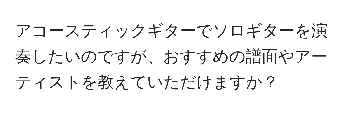 アコースティックギターでソロギターを演奏したいのですが、おすすめの譜面やアーティストを教えていただけますか？