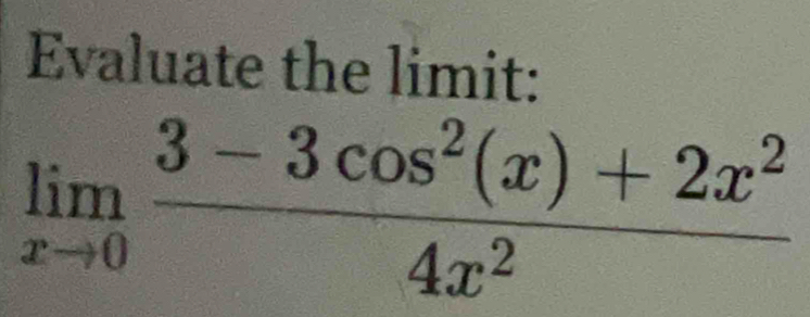 Evaluate the limit:
limlimits _xto 0 (3-3cos^2(x)+2x^2)/4x^2 