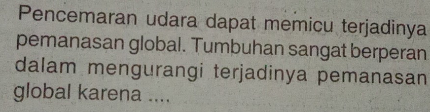 Pencemaran udara dapat memicu terjadinya 
pemanasan global. Tumbuhan sangat berperan 
dalam mengurangi terjadinya pemanasan 
global karena ....