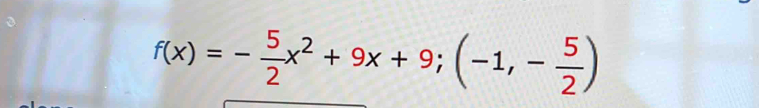 f(x)=- 5/2 x^2+9x+9; (-1,- 5/2 )