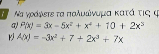 Να γράψετε τα πολυώνυμα κατά τις φ 
a) P(x)=3x-5x^2+x^4+10+2x^3
A(x)=-3x^2+7+2x^3+7x