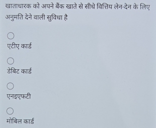 खाताधारक को अपने बैंक खाते से सीधे वित्तिय लेन-देन के लिए
अनुमति देने वाली सुविधा है
एटीए कार्ड
डेबिट कार्ड
एनइएफटी
मोबिल कार्ड