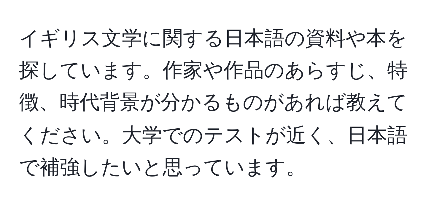 イギリス文学に関する日本語の資料や本を探しています。作家や作品のあらすじ、特徴、時代背景が分かるものがあれば教えてください。大学でのテストが近く、日本語で補強したいと思っています。