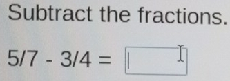 Subtract the fractions.
5/7-3/4=□