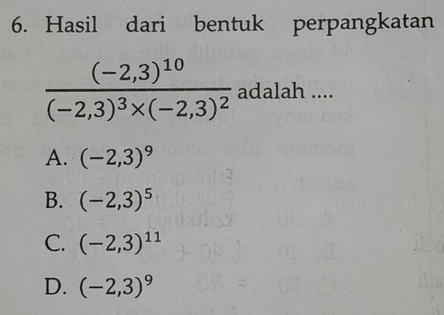 Hasil dari bentuk perpangkatan
frac (-2,3)^10(-2,3)^3* (-2,3)^2 adalah ....
A. (-2,3)^9
B. (-2,3)^5
C. (-2,3)^11
D. (-2,3)^9