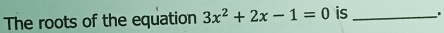 The roots of the equation 3x^2+2x-1=0 is_