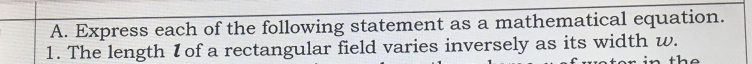 Express each of the following statement as a mathematical equation. 
1. The length I of a rectangular field varies inversely as its width w.