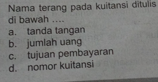 Nama terang pada kuitansi ditulis
di bawah ....
a. tanda tangan
b. jumlah uang
c. tujuan pembayaran
d. nomor kuitansi