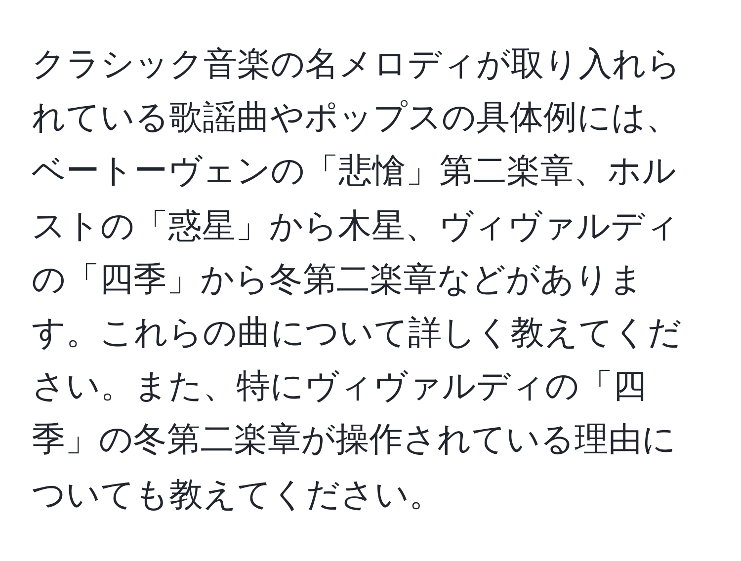 クラシック音楽の名メロディが取り入れられている歌謡曲やポップスの具体例には、ベートーヴェンの「悲愴」第二楽章、ホルストの「惑星」から木星、ヴィヴァルディの「四季」から冬第二楽章などがあります。これらの曲について詳しく教えてください。また、特にヴィヴァルディの「四季」の冬第二楽章が操作されている理由についても教えてください。