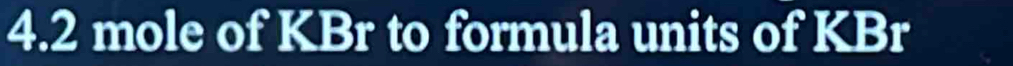 4. 2 mole of KBr to formula units of KBr