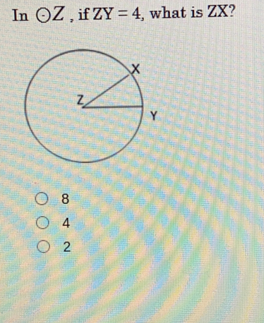 In odot Z , if ZY=4 , what is ZX?
8
4
2