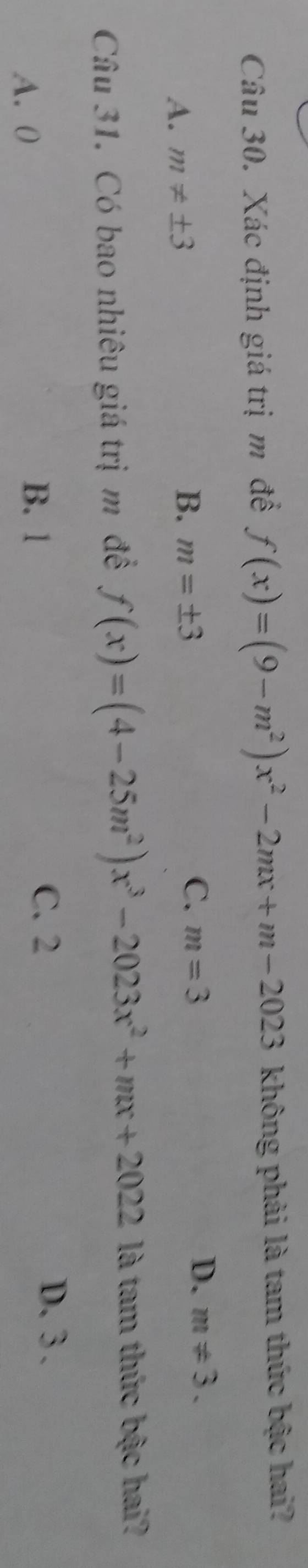 Xác định giá trị m đề f(x)=(9-m^2)x^2-2mx+m-2023 không phải là tam thức bậc hai?
A. m!= ± 3
B. m=± 3
C. m=3 D. m!= 3. 
Câu 31. Có bao nhiêu giá trị m đề f(x)=(4-25m^2)x^3-2023x^2+mx+2022 là tam thức bậc hai?
D. 3.
A. 0
B. 1 C. 2