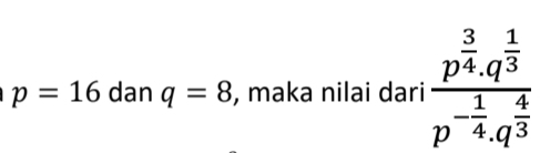 p=16 dan q=8 , maka nilai dari frac p^(frac 3)4.q^(frac 1)3p^(-frac 1)4.q^(frac 4)3