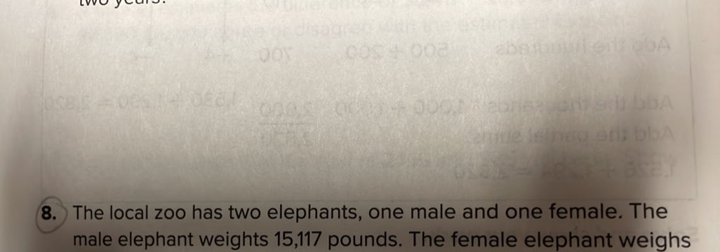 The local zoo has two elephants, one male and one female. The 
male elephant weights 15,117 pounds. The female elephant weighs