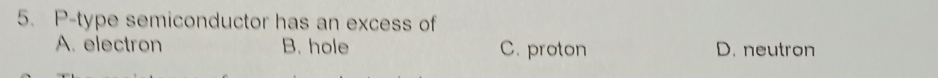 P -type semiconductor has an excess of
A. electron B. hole C. proton D. neutron