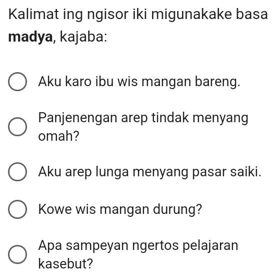 Kalimat ing ngisor iki migunakake basa 
madya, kajaba: 
Aku karo ibu wis mangan bareng. 
Panjenengan arep tindak menyang 
omah? 
Aku arep lunga menyang pasar saiki. 
Kowe wis mangan durung? 
Apa sampeyan ngertos pelajaran 
kasebut?