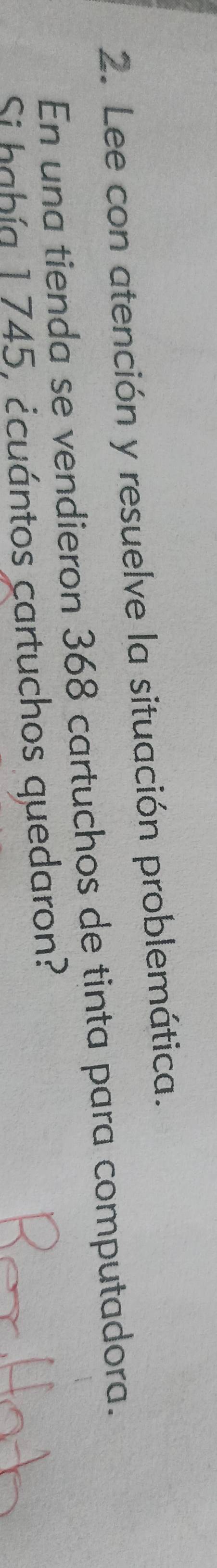 Lee con atención y resuelve la situación problemática. 
En una tienda se vendieron 368 cartuchos de tinta para computadora. 
Si había 1 745, ¿cuántos cartuchos quedaron?