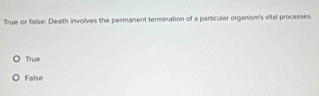 True or false: Death involves the permanent termination of a particular organism's vital processes.
True
False