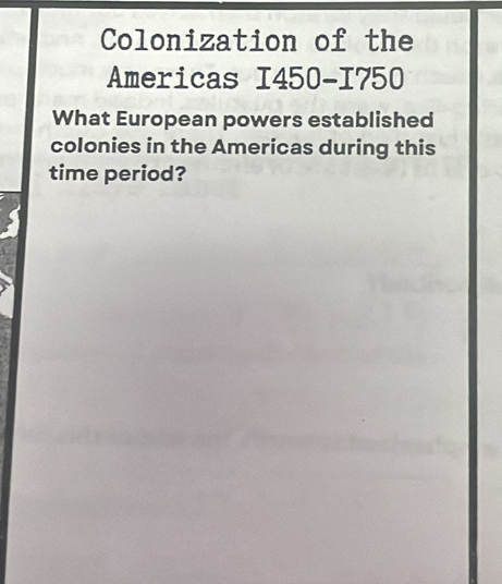 Colonization of the 
Americas I450-1750 
What European powers established 
colonies in the Americas during this 
time period?