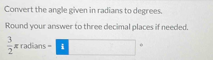 Convert the angle given in radians to degrees. 
Round your answer to three decimal places if needed.
 3/2 π radians=□°