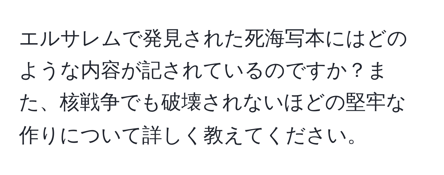 エルサレムで発見された死海写本にはどのような内容が記されているのですか？また、核戦争でも破壊されないほどの堅牢な作りについて詳しく教えてください。