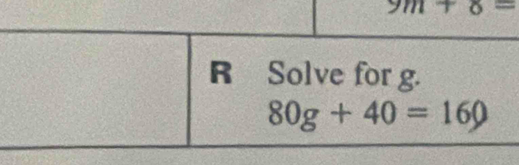 9m+8=
R Solve for g.
80g+40=160