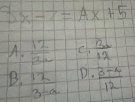 3x-7=Ax+5
A.  12/3w  C.  12/12 
B. 12 D.  (3-4)/12 
3-a