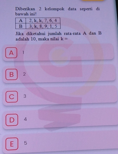 Diberikan 2 kelompok data seperti di
bawah ini!
Jika diketahui jumlah rata-rata A dan B
adalah 10, maka nilai k=
A 1
B . 2
C 3
D 4
E ₹5