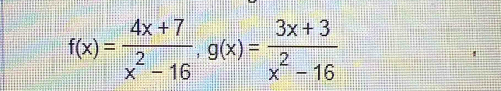 f(x)= (4x+7)/x^2-16 , g(x)= (3x+3)/x^2-16 