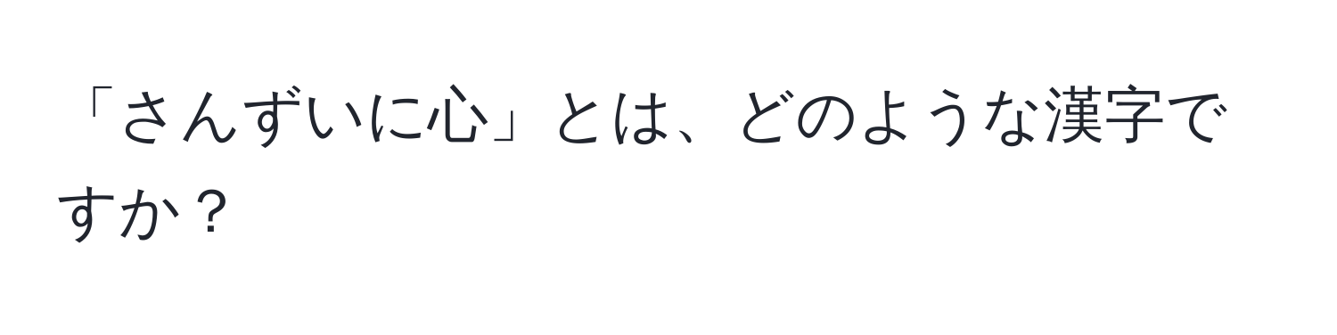 「さんずいに心」とは、どのような漢字ですか？