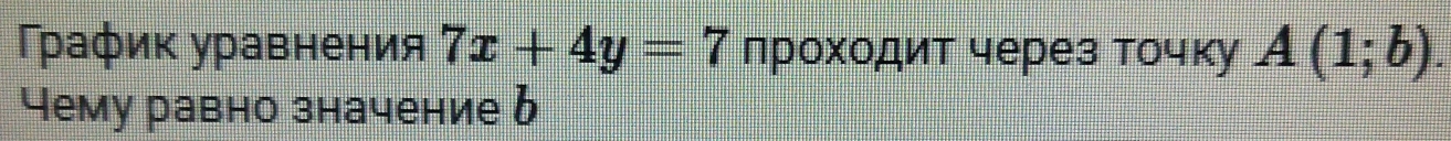 рафик уравнения 7x+4y=7 лроходит через Точку A(1;b). 
Чему равно значение 6