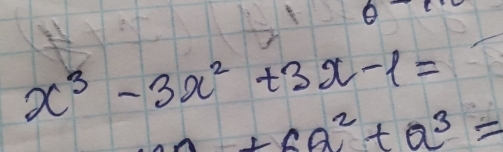 theta^(-1)
x^3-3x^2+3x-1=
+6a^2+a^3=