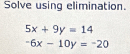 Solve using elimination.
5x+9y=14
-6x-10y=-20