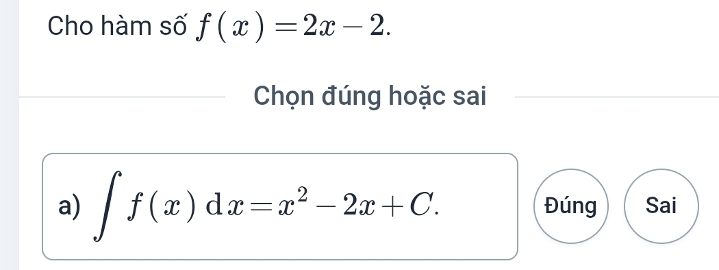 Cho hàm số f(x)=2x-2. 
Chọn đúng hoặc sai
a) ∈t f(x)dx=x^2-2x+C. Đúng Sai