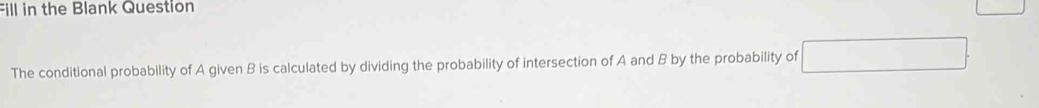 Fill in the Blank Question 
The conditional probability of A given B is calculated by dividing the probability of intersection of A and B by the probability of