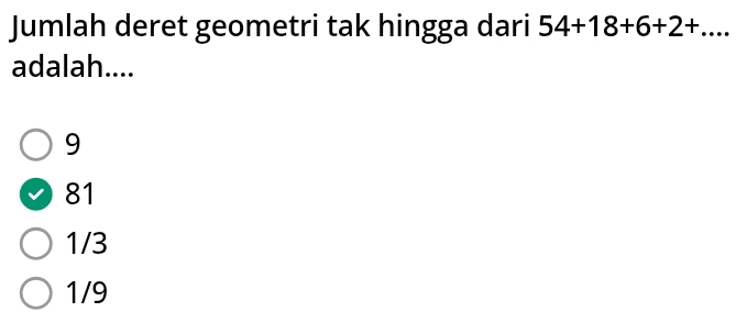 Jumlah deret geometri tak hingga dari 54+18+6+2+... 
adalah....
9
81
1/3
1/9