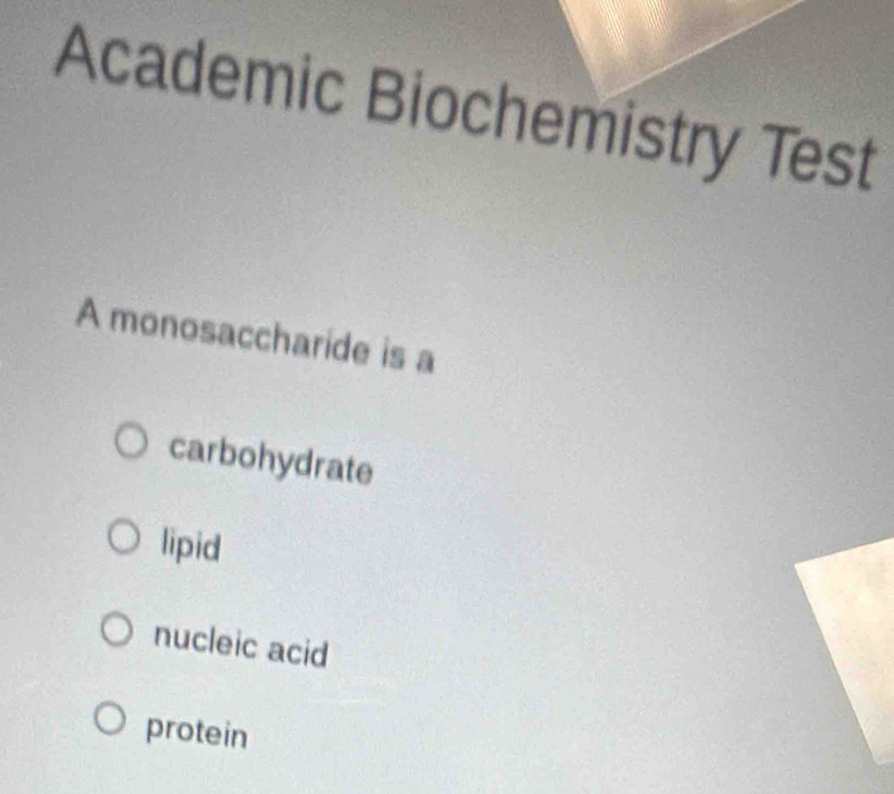 Academic Biochemistry Test
A monosaccharide is a
carbohydrate
lipid
nucleic acid
protein