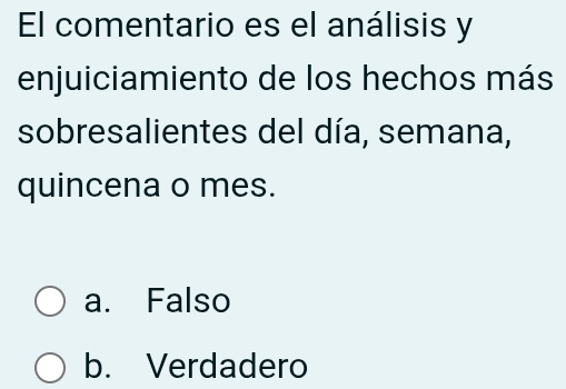 El comentario es el análisis y
enjuiciamiento de los hechos más
sobresalientes del día, semana,
quincena o mes.
a. Falso
b. Verdadero