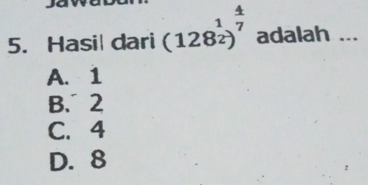 Hasi| dari (128^(frac 1)2)^ 4/7  adalah ...
A. 1
B、 2
C. 4
D. 8