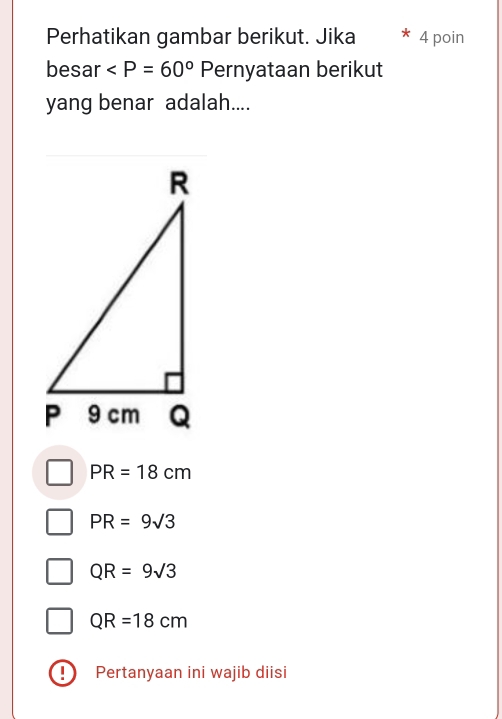 Perhatikan gambar berikut. Jika 4 poin
besar F Pernyataan berikut
yang benar adalah....
PR=18cm
PR=9sqrt(3)
QR=9sqrt(3)
QR=18cm! Pertanyaan ini wajib diisi