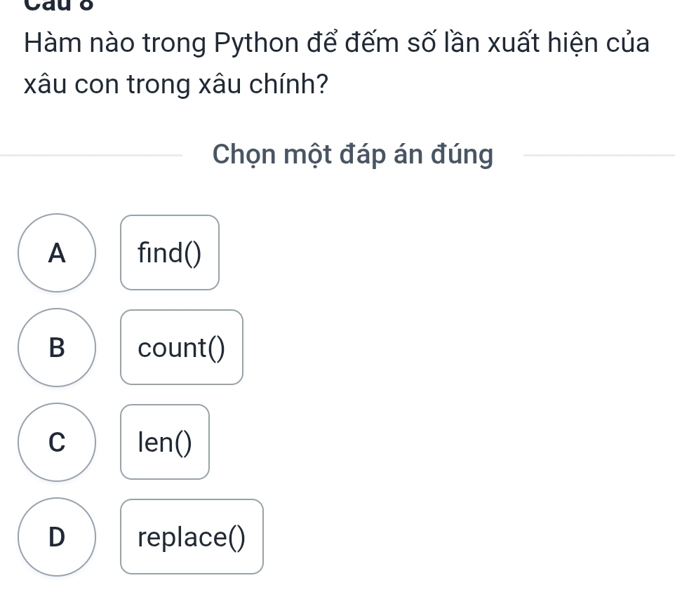 Cau ō
Hàm nào trong Python để đếm số lần xuất hiện của
xâu con trong xâu chính?
Chọn một đáp án đúng
A find()
B count()
C len()
D replace()