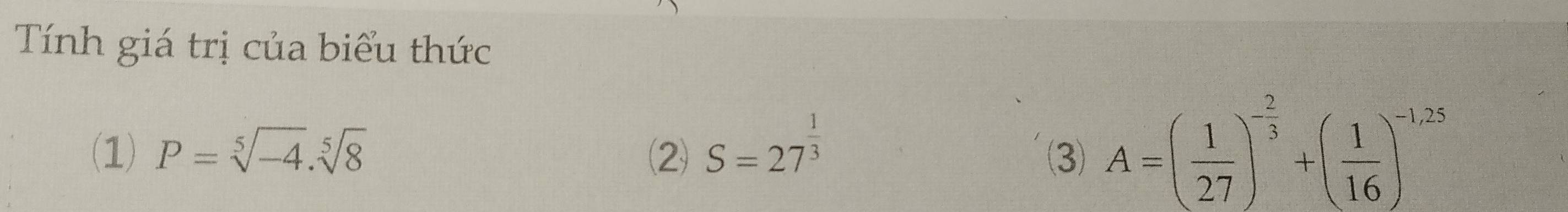 Tính giá trị của biểu thức 
(1) P=sqrt[5](-4).sqrt[5](8) (2) S=27^(frac 1)3 (3) A=( 1/27 )^- 2/3 +( 1/16 )^-1,25